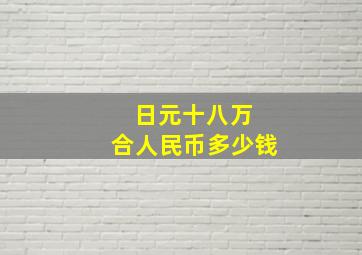 日元十八万 合人民币多少钱